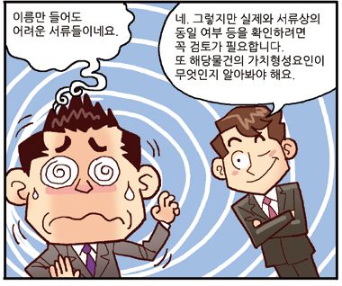 진행자: 이름만 들어도 어려운 서류들이네요., 평가사: 네. 그렇지만 실제와 서류상의 동일 여부 등을 확인하려면 꼭 검토가 필요합니다. 또 해당물건의 가치형성요인이 무엇인지 알아봐야 해요.